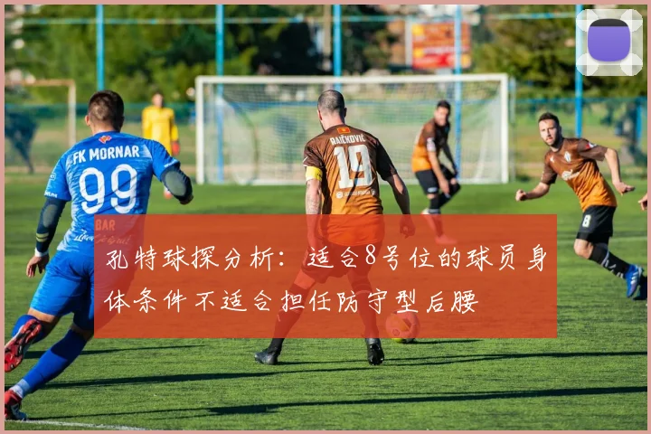孔特球探分析：适合8号位的球员身体条件不适合担任防守型后腰