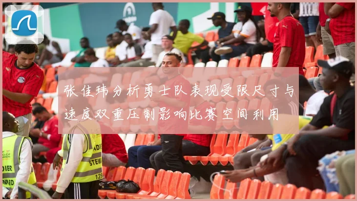 张佳玮分析勇士队表现受限尺寸与速度双重压制影响比赛空间利用