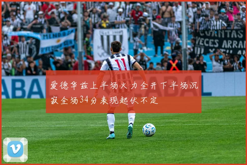 爱德华兹上半场火力全开下半场沉寂全场34分表现起伏不定