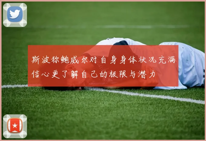 斯波称鲍威尔对自身身体状况充满信心更了解自己的极限与潜力