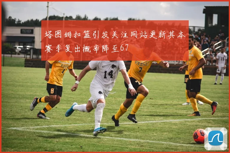 塔图姆扣篮引发关注网站更新其本赛季复出概率降至67