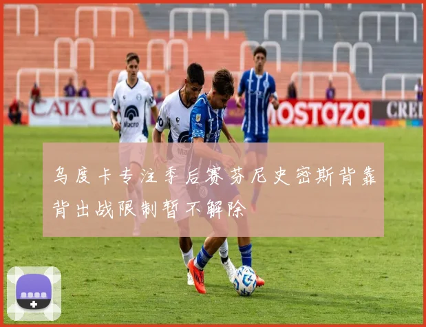 乌度卡专注季后赛芬尼史密斯背靠背出战限制暂不解除