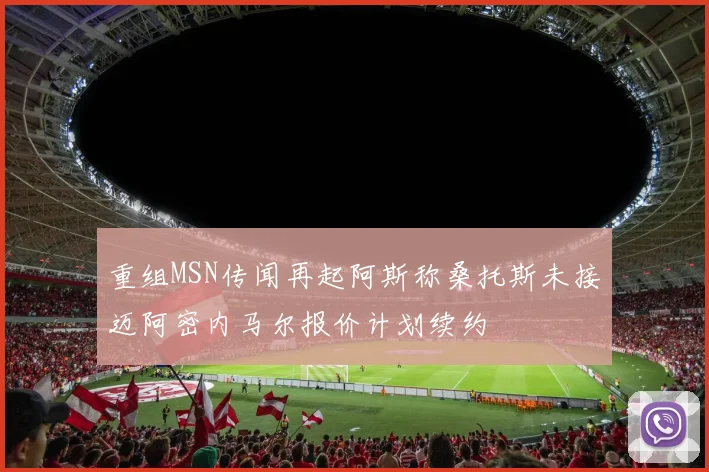 重组MSN传闻再起阿斯称桑托斯未接迈阿密内马尔报价计划续约